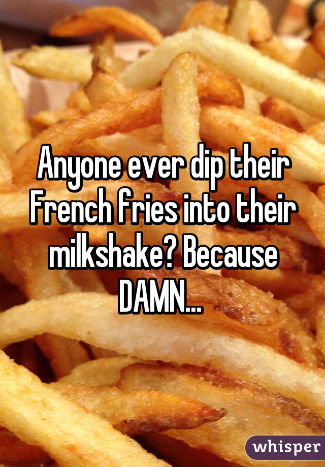 Anyone ever dip their French fries into their milkshake? Because DAMN... 