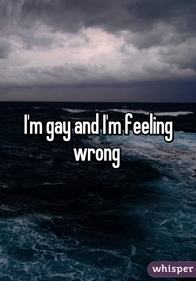 I'm gay and I'm feeling wrong 