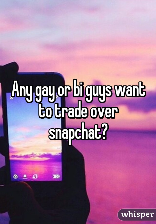 Any gay or bi guys want to trade over snapchat?