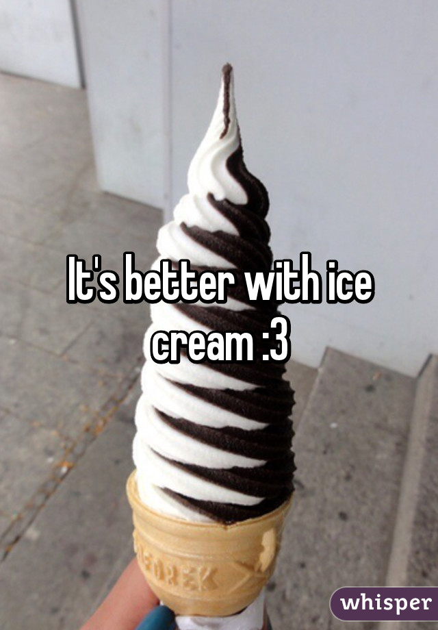 It's better with ice cream :3