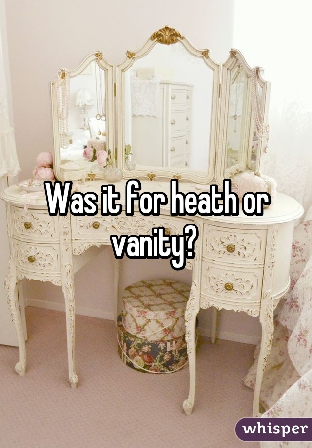 Was it for heath or vanity? 