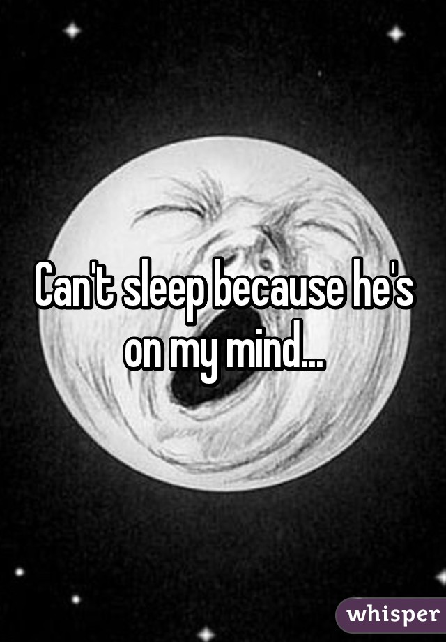 Can't sleep because he's on my mind...