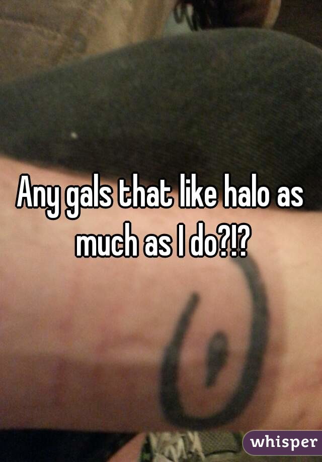 Any gals that like halo as much as I do?!?