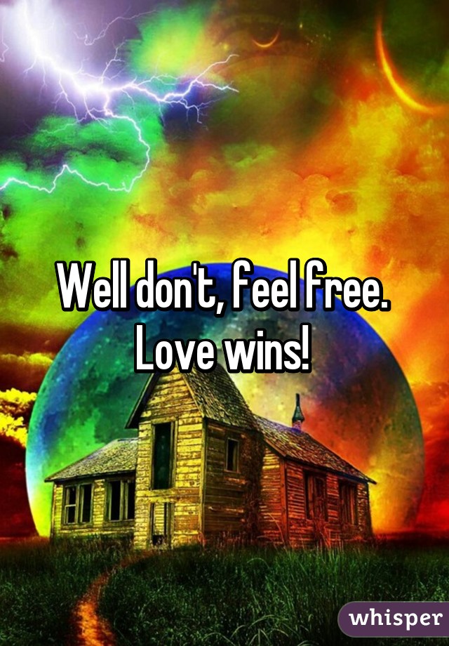 Well don't, feel free. 
Love wins! 