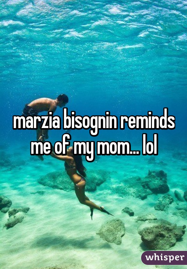 marzia bisognin reminds me of my mom... lol