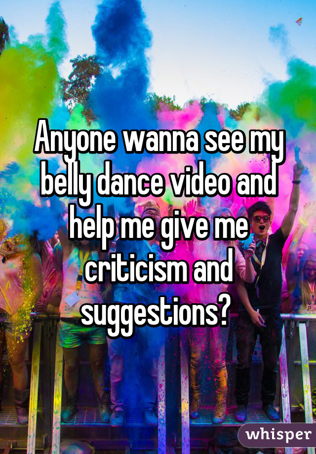 Anyone wanna see my belly dance video and help me give me criticism and suggestions? 