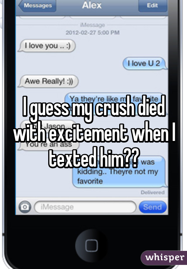 I guess my crush died with excitement when I texted him😂😐