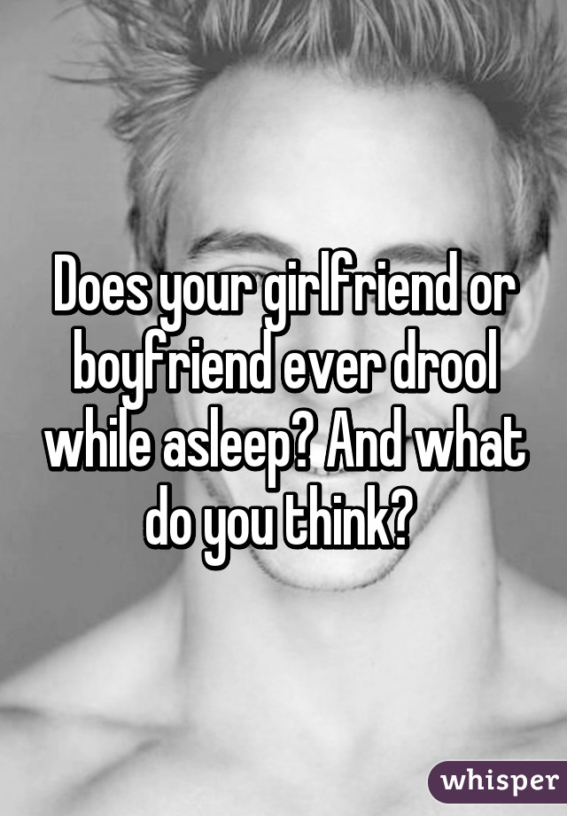 Does your girlfriend or boyfriend ever drool while asleep? And what do you think? 