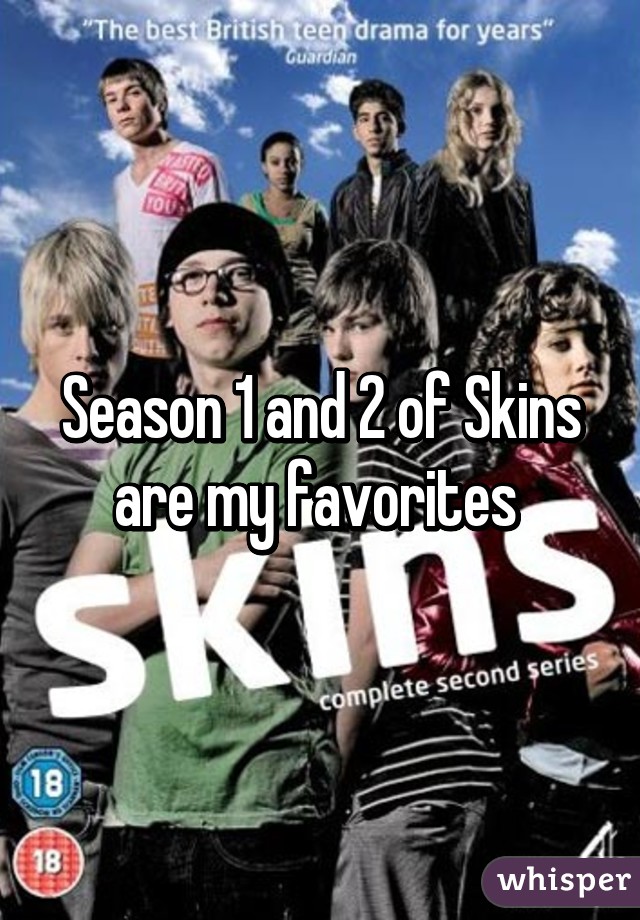 Season 1 and 2 of Skins are my favorites 