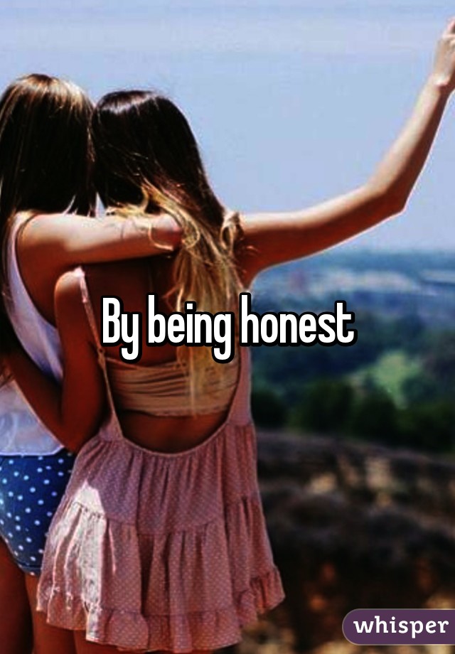 By being honest