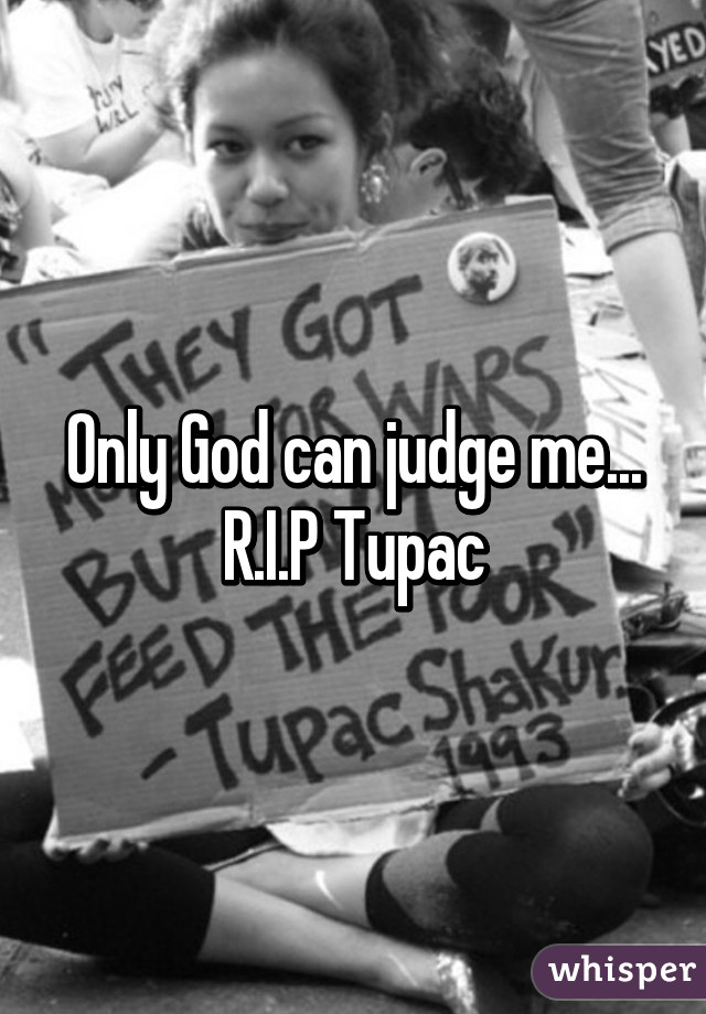 Only God can judge me... R.I.P Tupac