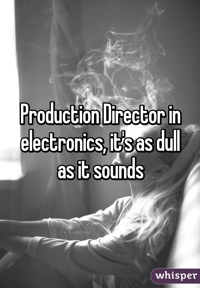 Production Director in electronics, it's as dull as it sounds