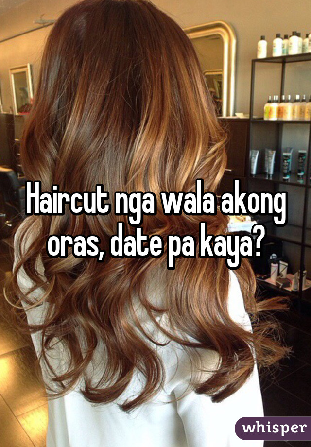 Haircut nga wala akong oras, date pa kaya?