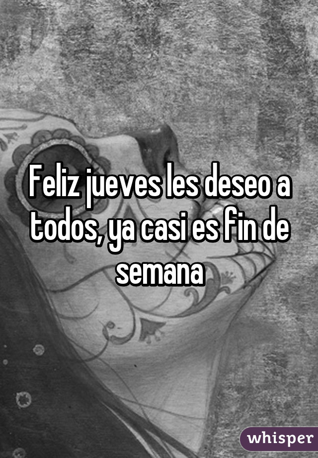 Feliz jueves les deseo a todos, ya casi es fin de semana