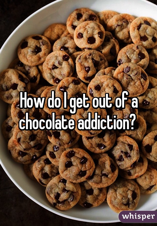 How do I get out of a chocolate addiction? 