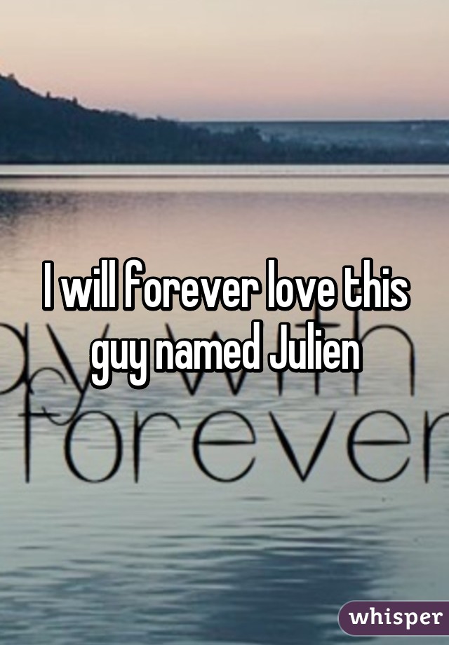 I will forever love this guy named Julien