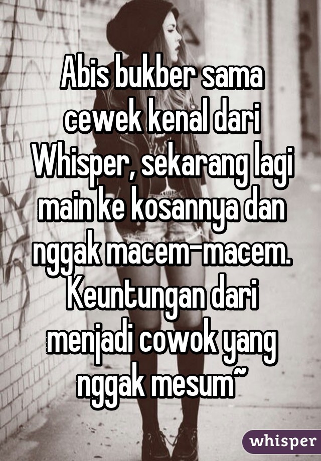 Abis bukber sama cewek kenal dari Whisper, sekarang lagi main ke kosannya dan nggak macem-macem.
Keuntungan dari menjadi cowok yang nggak mesum~