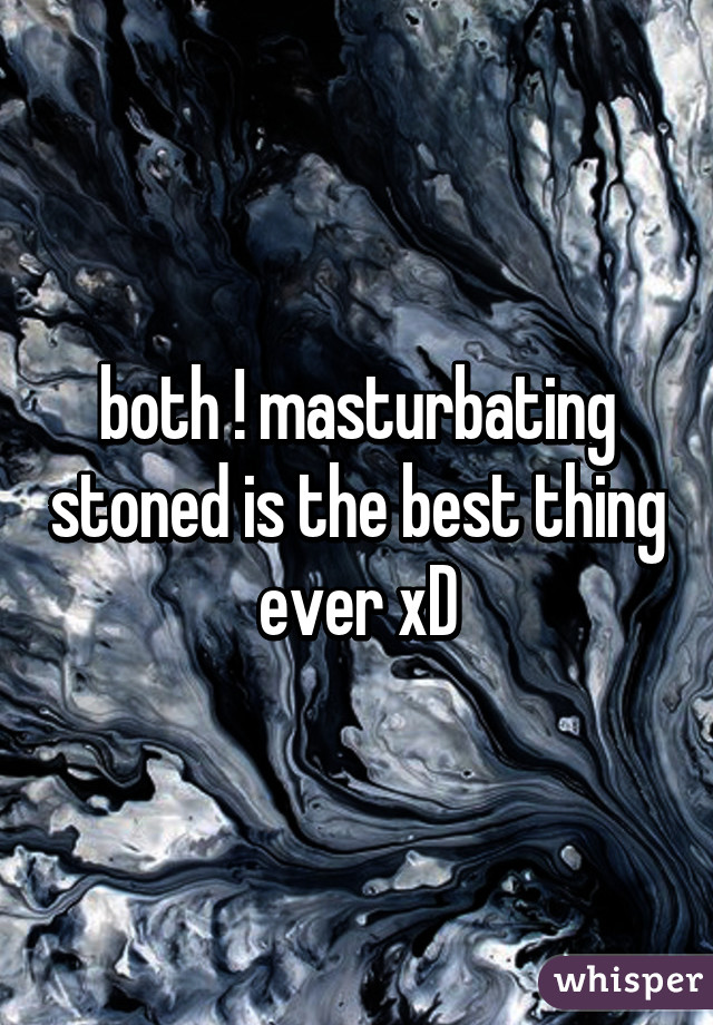 both ! masturbating stoned is the best thing ever xD