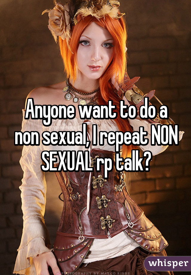 Anyone want to do a non sexual, I repeat NON SEXUAL rp talk?