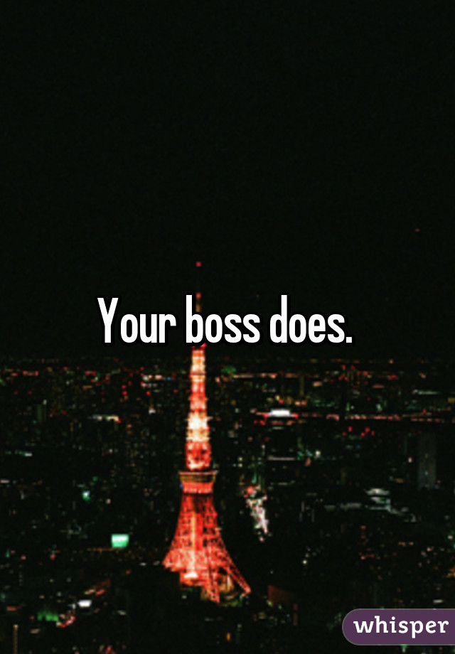 Your boss does. 