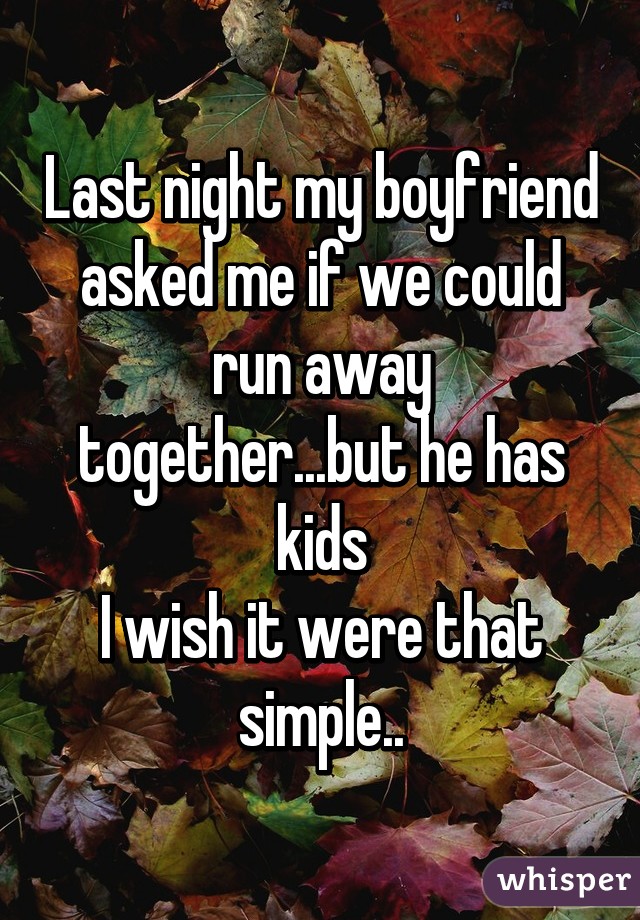 Last night my boyfriend asked me if we could run away together...but he has kids
I wish it were that simple..