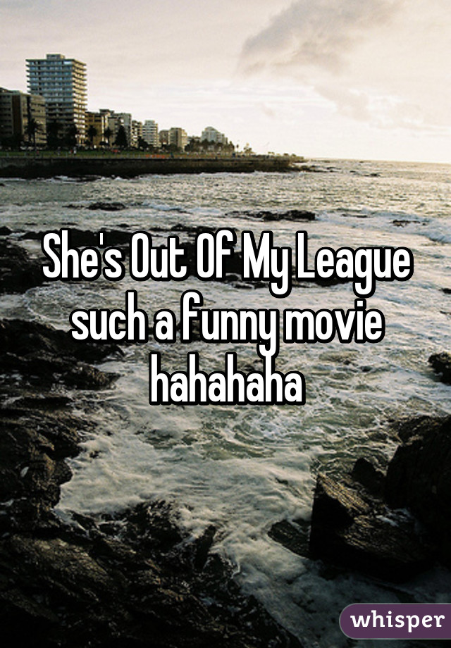 She's Out Of My League such a funny movie hahahaha