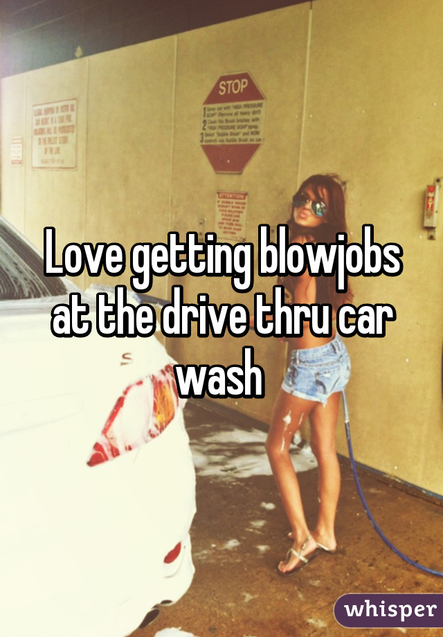 Love getting blowjobs at the drive thru car wash 