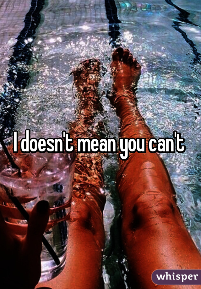 I doesn't mean you can't 