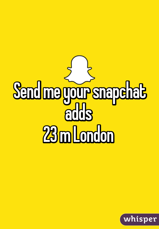 Send me your snapchat adds 
23 m London 