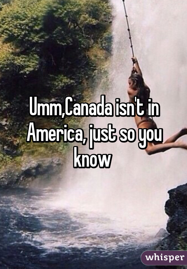 Umm,Canada isn't in America, just so you know 