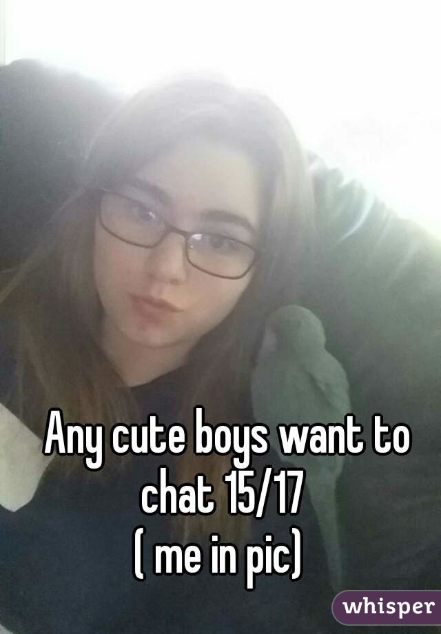 Any cute boys want to chat 15/17  
( me in pic)  