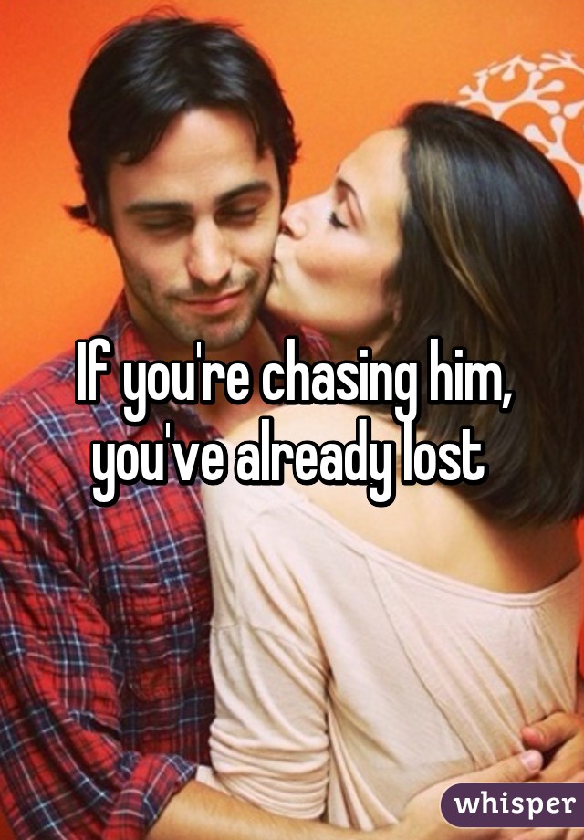 If you're chasing him, you've already lost 