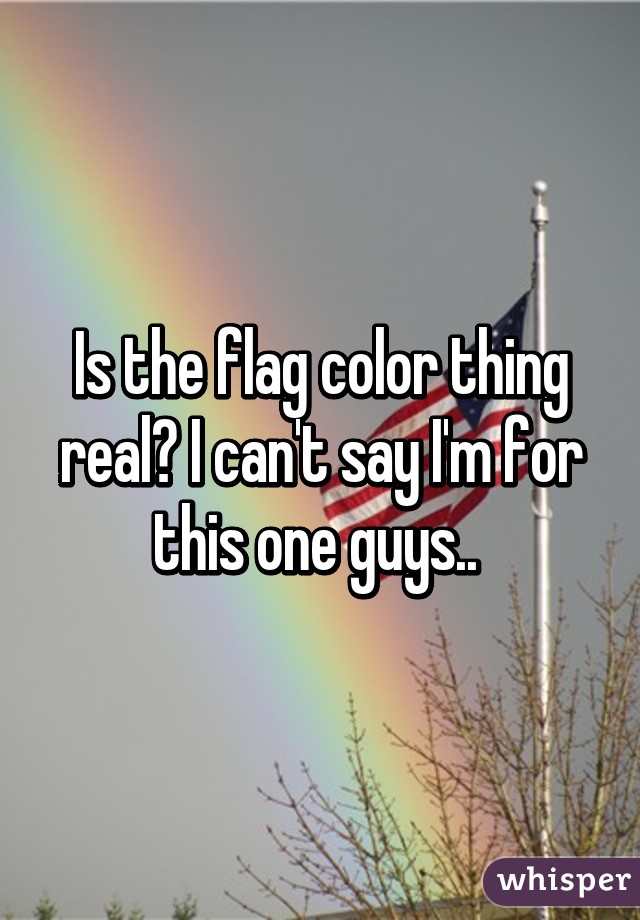 Is the flag color thing real? I can't say I'm for this one guys.. 