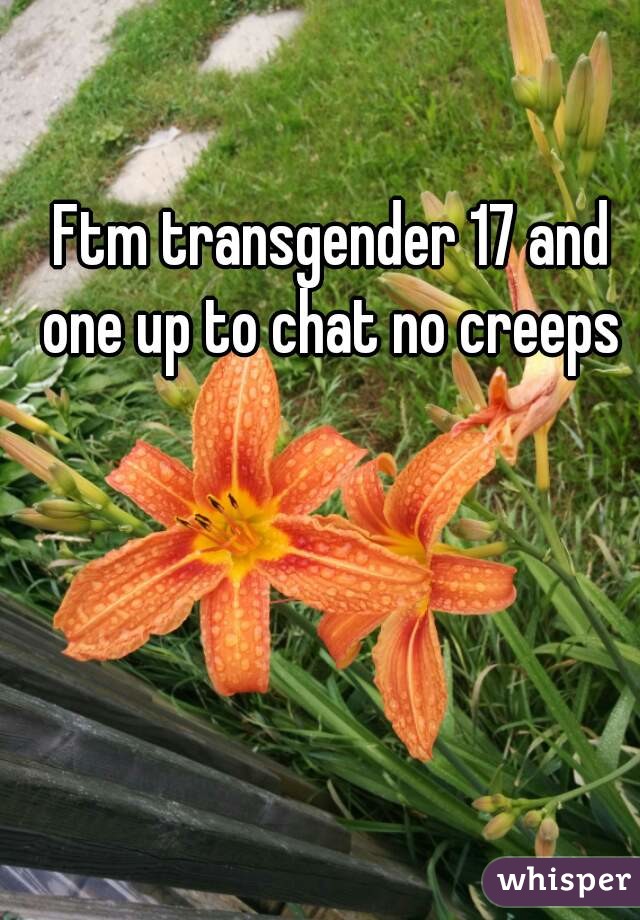 Ftm transgender 17 and one up to chat no creeps 