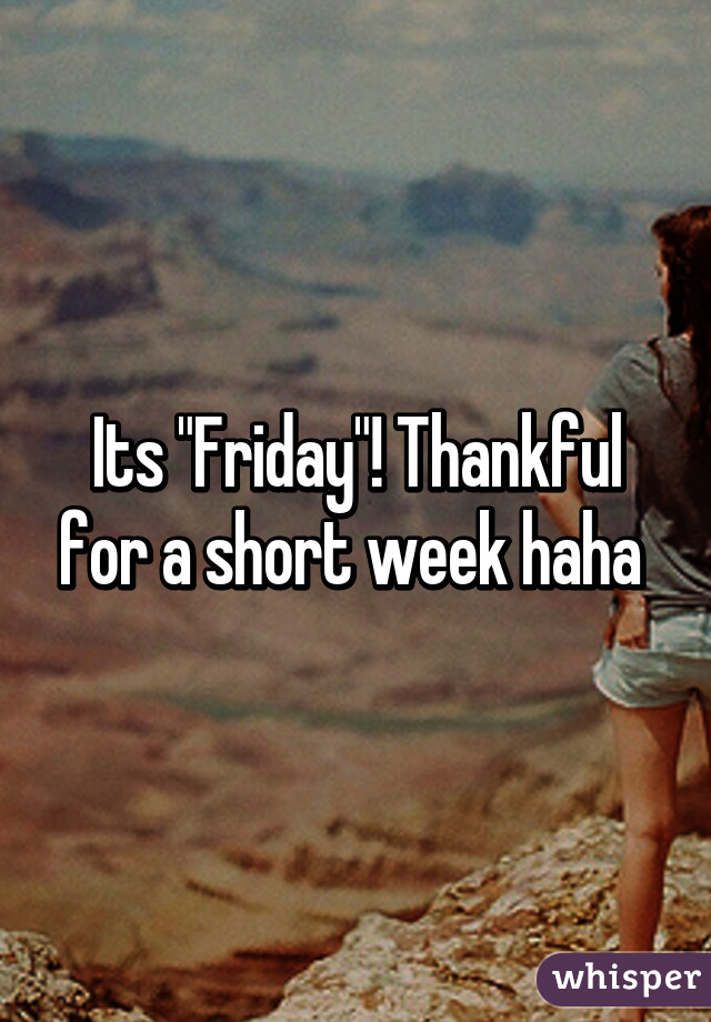 Its "Friday"! Thankful for a short week haha 