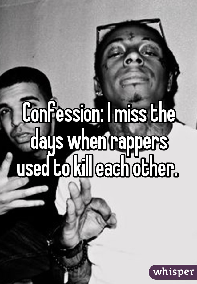 Confession: I miss the days when rappers used to kill each other. 