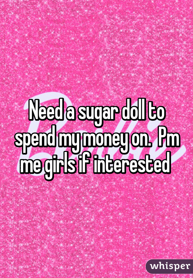 Need a sugar doll to spend my money on.  Pm me girls if interested 