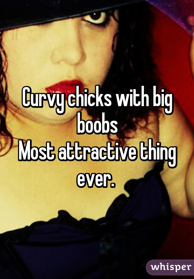 Curvy chicks with big boobs
Most attractive thing ever. 