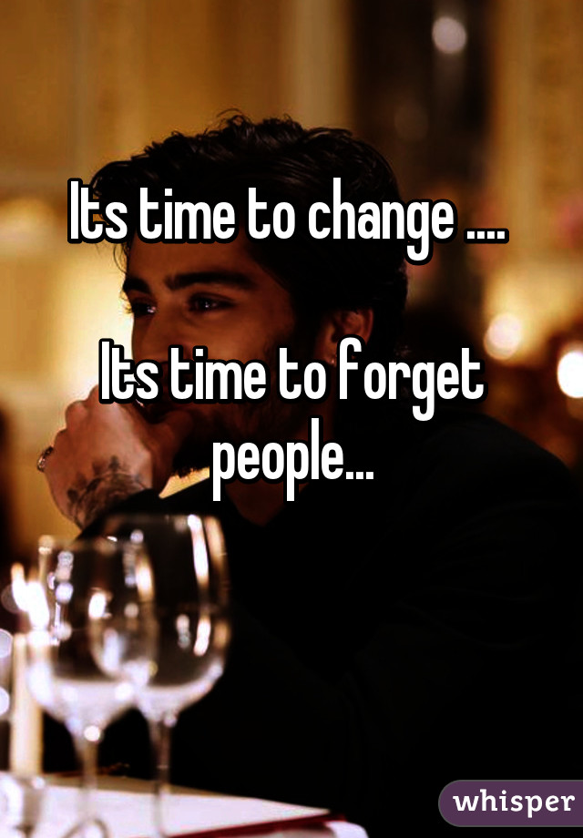 Its time to change .... 

Its time to forget people...

