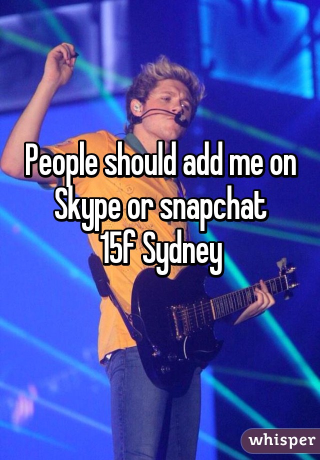 People should add me on Skype or snapchat
15f Sydney
