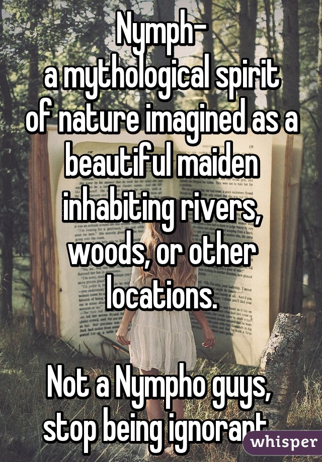 Nymph-
a mythological spirit of nature imagined as a beautiful maiden inhabiting rivers, woods, or other locations.

Not a Nympho guys,  stop being ignorant. 