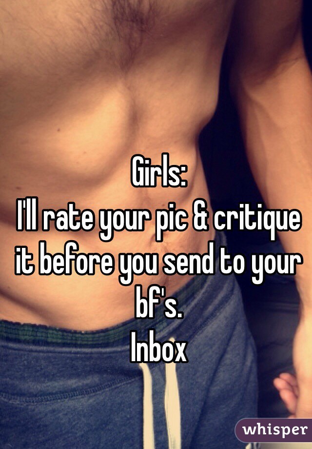 Girls:
I'll rate your pic & critique it before you send to your bf's.
Inbox