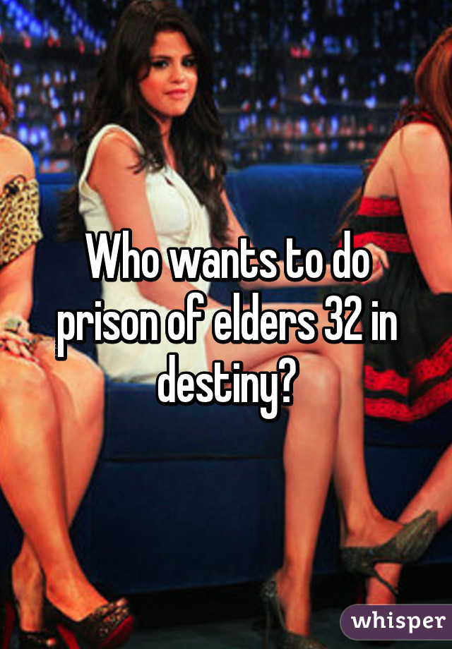 Who wants to do prison of elders 32 in destiny?