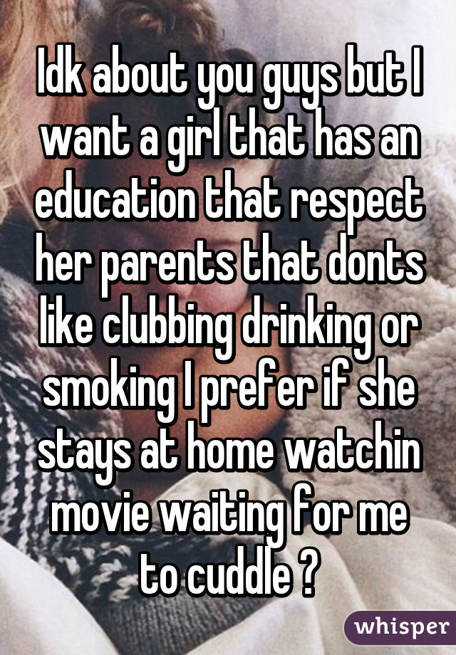 Idk about you guys but I want a girl that has an education that respect her parents that donts like clubbing drinking or smoking I prefer if she stays at home watchin movie waiting for me to cuddle 😍