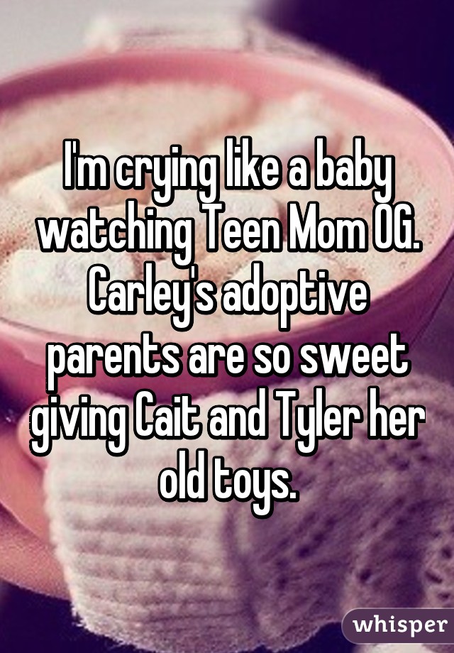 I'm crying like a baby watching Teen Mom OG. Carley's adoptive parents are so sweet giving Cait and Tyler her old toys.