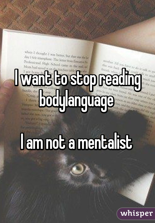 I want to stop reading bodylanguage 

I am not a mentalist 