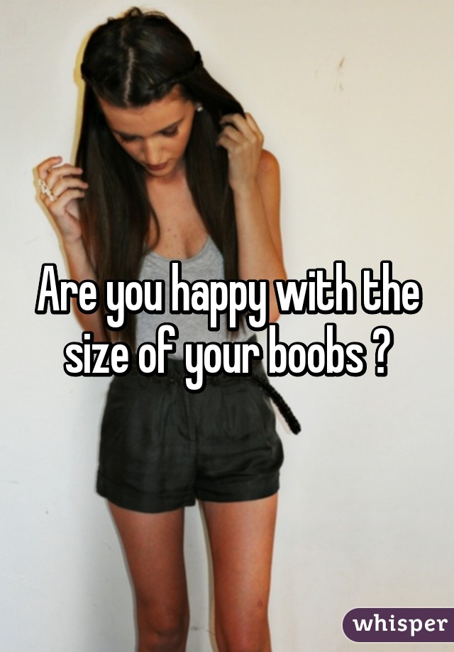 Are you happy with the size of your boobs ?