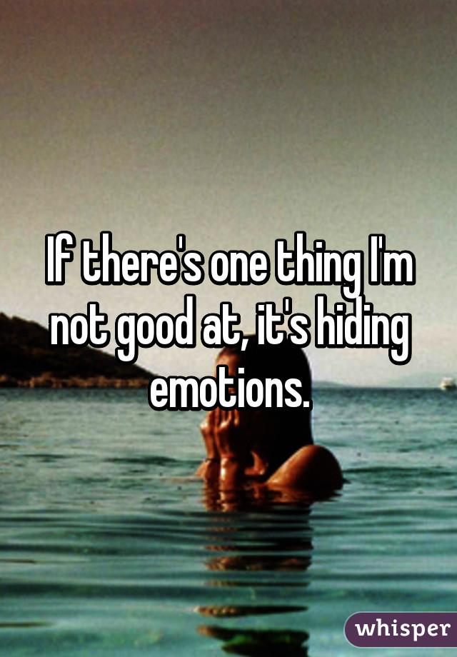 If there's one thing I'm not good at, it's hiding emotions.