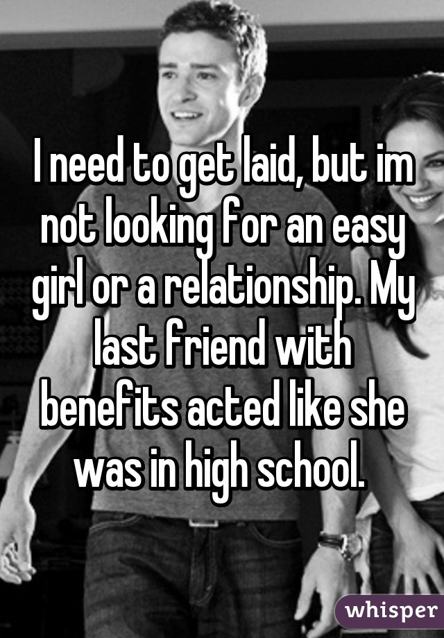 I need to get laid, but im not looking for an easy girl or a relationship. My last friend with benefits acted like she was in high school. 