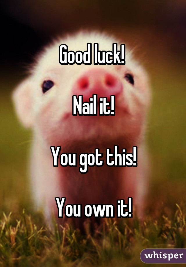 Good luck! 

Nail it!

You got this!

You own it!